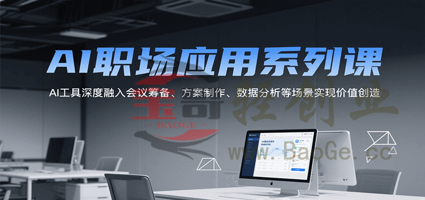 AI职场应用系列课，AI工具深度融入会议筹备、方案制作、数据分析等场景实现价值创造宝哥轻创业_网络项目库_分享创业资讯_最新网创免费网络项目资源宝哥网创资源项目库