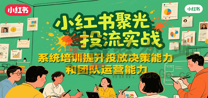 小红书聚光投流实战，系统学习提升投放决策能力和团队运营能力宝哥轻创业_网络项目库_分享创业资讯_最新网创免费网络项目资源宝哥网创资源项目库