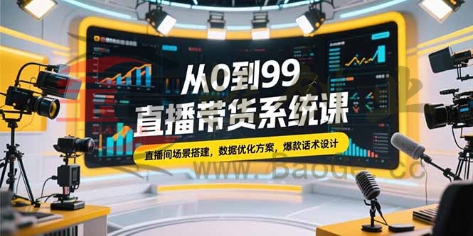 从0到99直播带货系统课，直播间场景搭建，数据优化方案，爆款话术设计宝哥轻创业_网络项目库_分享创业资讯_最新网创免费网络项目资源宝哥网创资源项目库