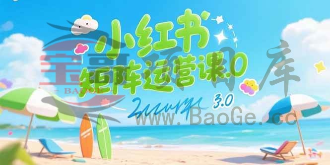 小红书矩阵运营课3.0：AI内容生产/伪原创技巧/批量产图/创业粉引流技术宝哥轻创业_网络项目库_分享创业资讯_最新网创免费网络项目资源宝哥网创资源项目库
