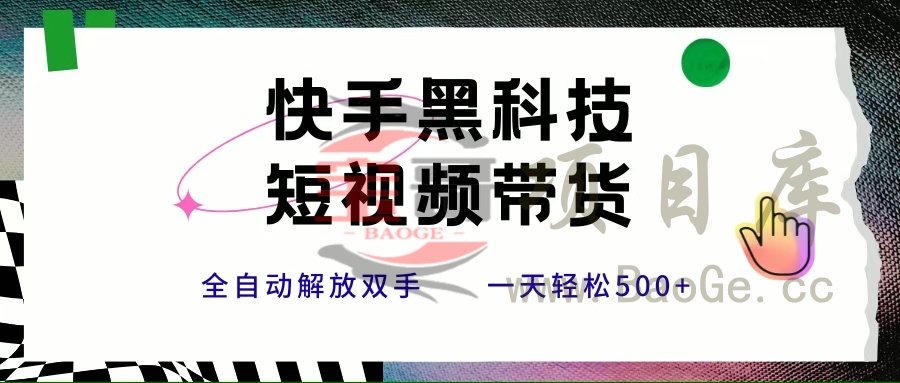 快手黑科技短视频带货，条条原创无脑搬运，新手小白轻松一天500+宝哥轻创业_网络项目库_分享创业资讯_最新网创免费网络项目资源宝哥网创资源项目库