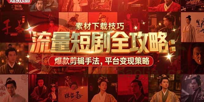 流量短剧全攻略：素材下载技巧，爆款剪辑手法，平台变现策略宝哥轻创业_网络项目库_分享创业资讯_最新网创免费网络项目资源宝哥网创资源项目库